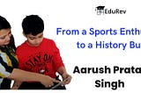 From a Sports Enthusiast to a History Buff: Aarush Pratap Singh’s EduRev Journey