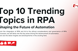 Top 10 Trending Topics in RPA: Shaping the Future of Automation