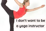 I Don’t Want to Be a Yoga Instructor