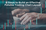 6 Steps to Build an Effective Futures Trading Chart Layout