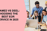 Teamed vs Deel: Choosing the Best EOR Service in 2025