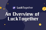 An Overview of LuckTogether