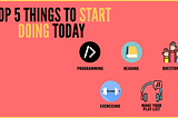 Top 5 things to start doing today
