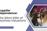 Supplier Dependence: The Silent Killer of Business Valuations