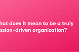 What does it mean to be a truly mission-driven organization?