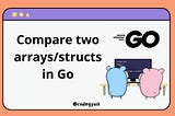 Compare two arrays/structs in Golang