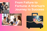 From Failure to Fortune: A Startup’s Journey to Success