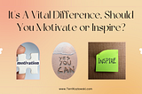 It’s A Vital Difference, Should You Motivate or Inspire?