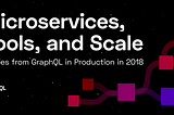 Microservices, Tools, and Scale: Stories from GraphQL in Production in 2018