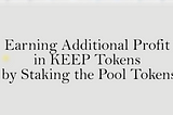 Earning Additional Profit in KEEP Tokens by Staking the Pool Tokens