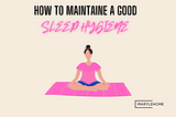 HOW TO MAINTAIN A GOOD SLEEP HYGIENE