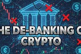 The De-Banking of Crypto (And Why It Doesn’t Matter Anymore)