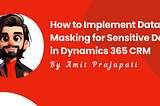 How to Implement Data Masking for Sensitive Data in Dynamics 365 CRM