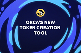 Create with Confidence: Orca’s Fast & Simple Token Creation Tool