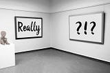 Artwork at a gallery: A “Really” sign and another “?!?”