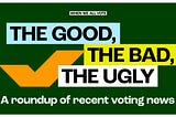 When We All Vote: The Good, The Bad, The Ugly: A roundup of recent voting news