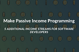 Make Passive Income Programming — 5 Incomes for Software Developers