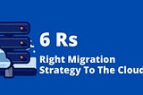 6 Rs of Migration Strategies