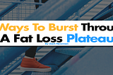 So You Hit A Fat Loss Plateau…Here’s 3 Ways To Break It