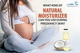 What Kind of Natural Moisturizer Can You Use During Pregnancy Skin?