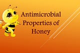 Antimicrobial properties of honey