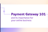 Payment Gateway 101 and its importance for your online business
