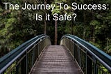 The Journey To Success: Is It Safe?