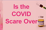 Is the COVID Scare Over