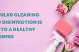 Regular Cleaning and Disinfection is Key to a Healthy Business