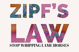 ZIPF’S LAW: STOP WHIPPING LAME HORSES