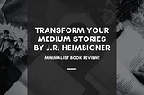 Transform Your Medium Stories by J.R. Heimbigner