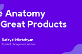 The Anatomy Of Great Products