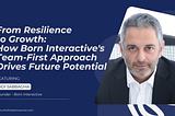 From Resilience to Growth: How Born Interactive’s Team-First Approach Drives Future Potential