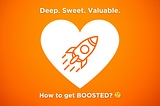 How to get BOOSTED? — 🧡 Deep. Sweet. Valuable
