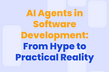 AI Agents in Software Development: From Hype to Practical Reality