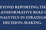 Beyond Reporting: The Transformative Role of Analytics in Strategic Decision Making