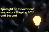 Spotlight on Innovation: Innovators Shaping 2024 and Beyond
