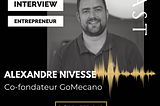Interview Human of Le Village by CA PCA : Alexandre NIVESSE, co-fondateur de la startup GoMecano