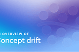 What Is Concept Drift And Why Does It Go Undetected?