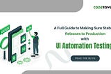 A Full Guide to Making Sure Stable Releases to Production with UI Automation Testing