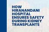 How Hiranandani Hospital Ensures Safety During Kidney Transplants