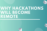 Why All Hackathons Will Become Remote