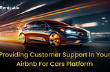 Providing Customer Support in Your Airbnb for Cars Platform