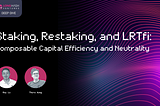 Staking, Restaking, and LRTfi: Composable Capital Efficiency and Neutrality (Part I)
