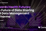Join our Exclusive Workshop “Towards Health Futures: THE FUTURE OF DATA SHARING AND DATA MANAGEMENT…