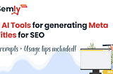 7 AI tools for generating Meta Titles for SEO, along with prompts and usage tips by Semly Pro