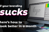 If Your Branding Sucks…Here’s How To Look Better in a Month