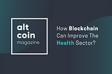 How Blockchain Can Improve The Health Sector?