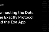 Connecting the Dots: The Exactly Protocol and the Exa App