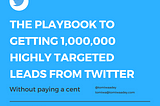 The Playbook to Getting 1 Million Highly Targeted Leads From Twitter Without Paying a Cent